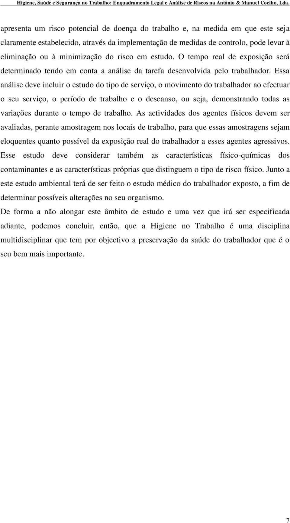 Essa análise deve incluir o estudo do tipo de serviço, o movimento do trabalhador ao efectuar o seu serviço, o período de trabalho e o descanso, ou seja, demonstrando todas as variações durante o