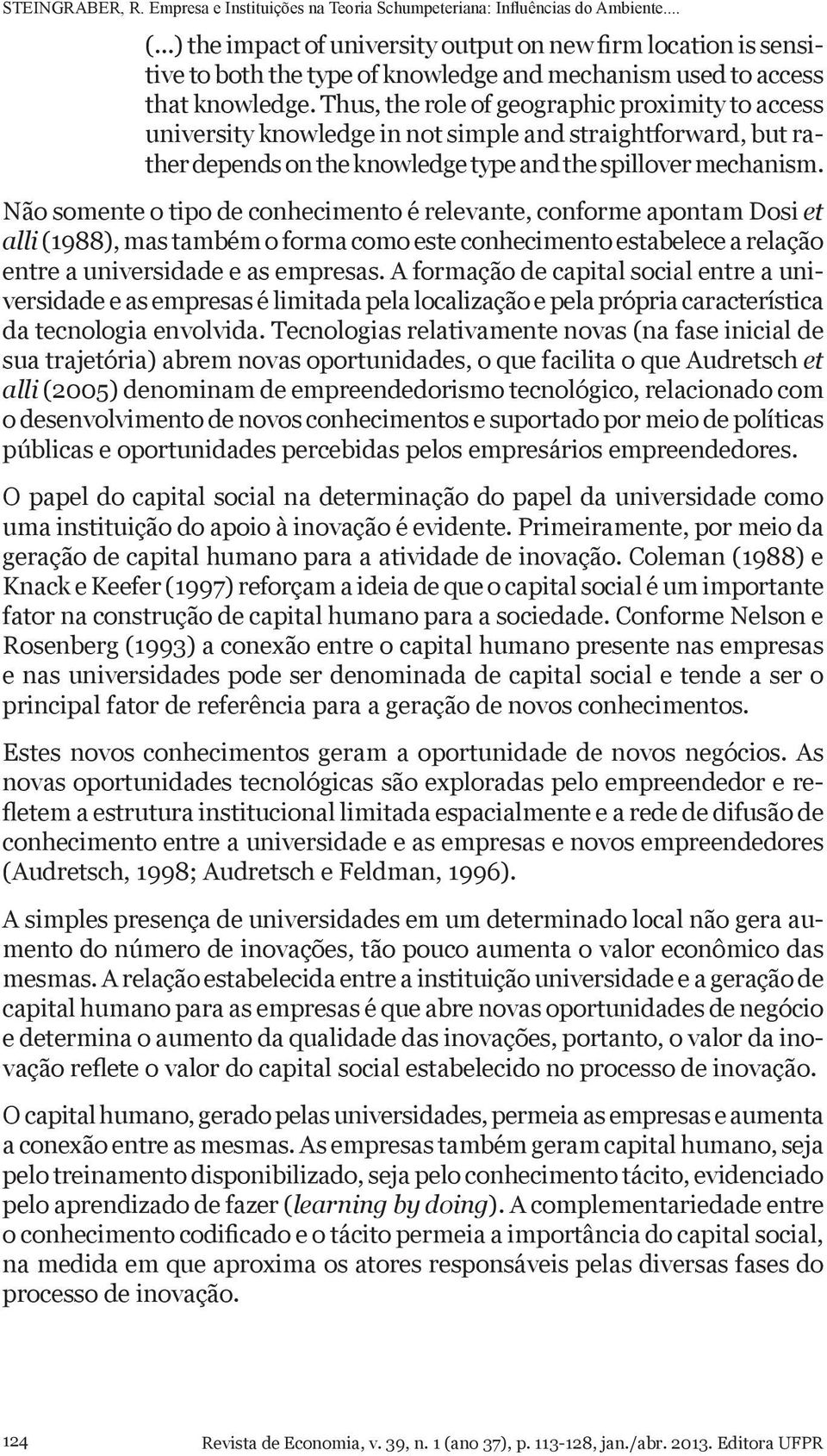 Não somente o tipo de conhecimento é relevante, conforme apontam Dosi et alli (1988), mas também o forma como este conhecimento estabelece a relação entre a universidade e as empresas.