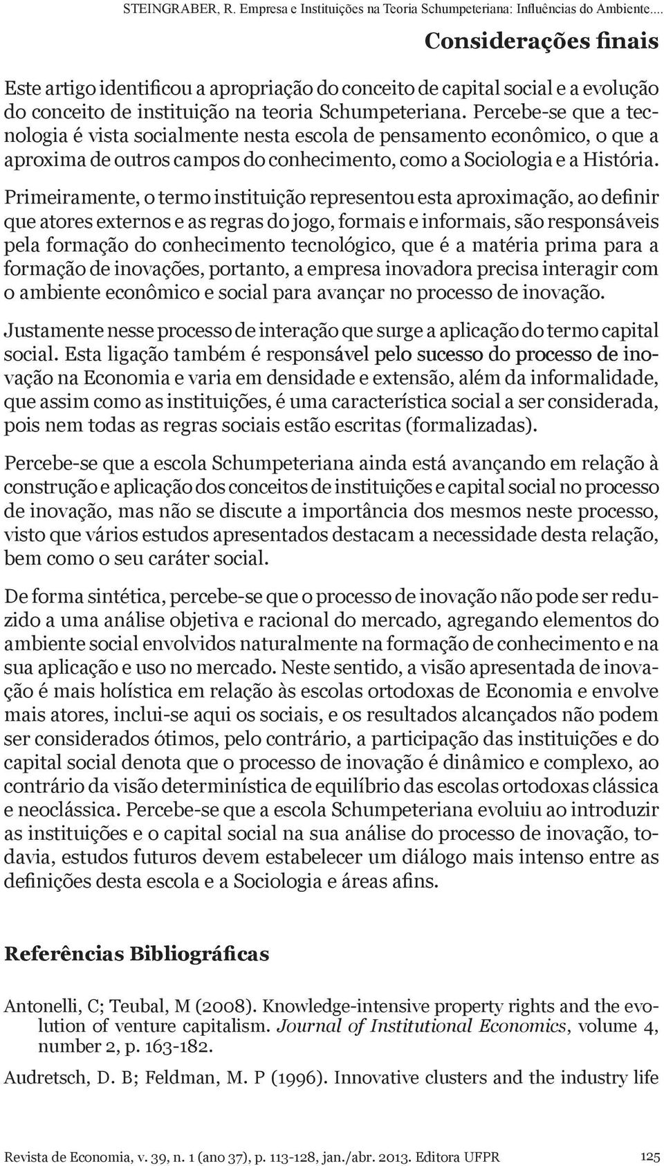 Primeiramente, o termo instituição representou esta aproximação, ao definir que atores externos e as regras do jogo, formais e informais, são responsáveis pela formação do conhecimento tecnológico,