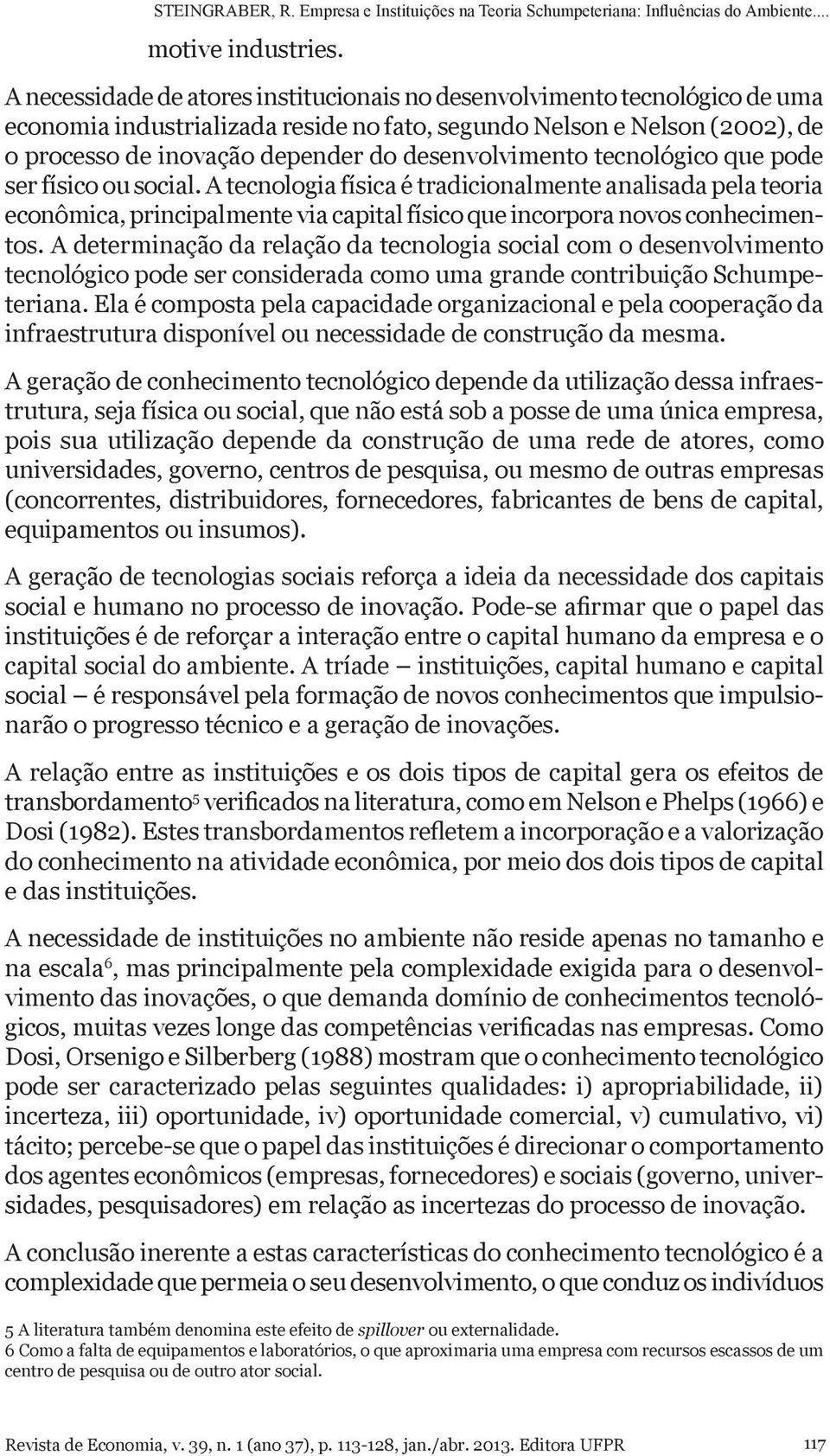 desenvolvimento tecnológico que pode ser físico ou social. A tecnologia física é tradicionalmente analisada pela teoria econômica, principalmente via capital físico que incorpora novos conhecimentos.