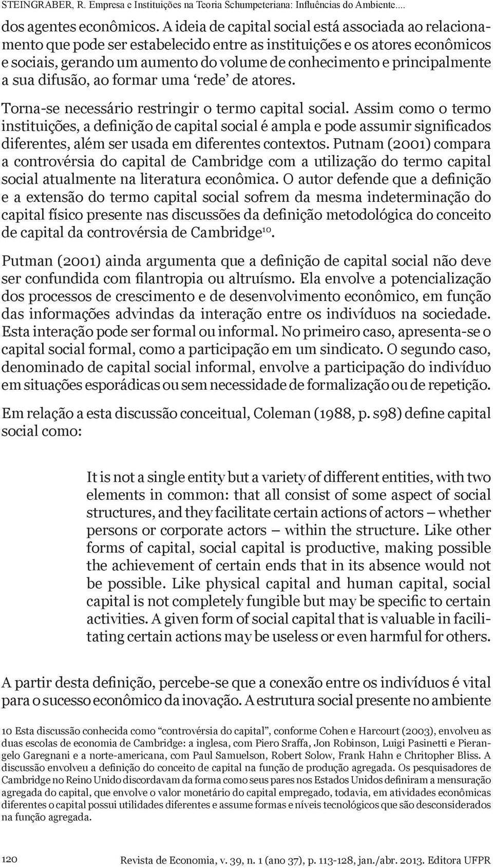 principalmente a sua difusão, ao formar uma rede de atores. Torna-se necessário restringir o termo capital social.