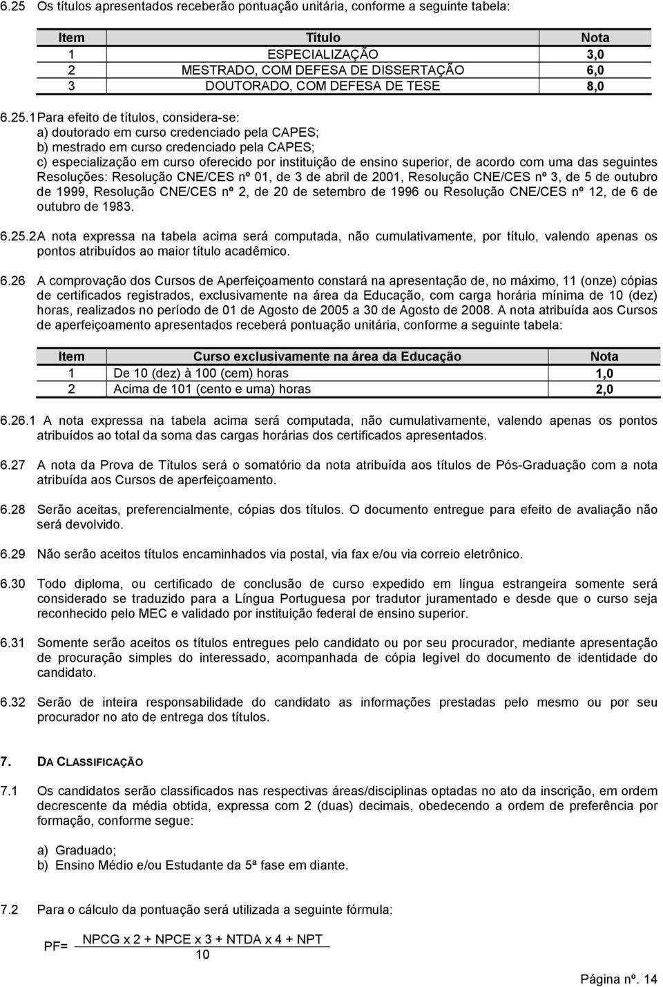 1 Para efeito de títulos, considera-se: a) doutorado em curso credenciado pela CAPES; b) mestrado em curso credenciado pela CAPES; c) especialização em curso oferecido por instituição de ensino