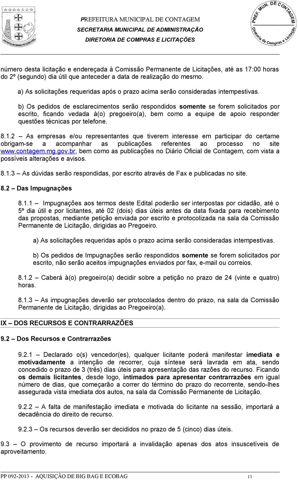 b) Os pedidos de esclarecimentos serão respondidos somente se forem solicitados por escrito, ficando vedada à(o) pregoeiro(a), bem como a equipe de apoio responder questões técnicas por telefone. 8.1.