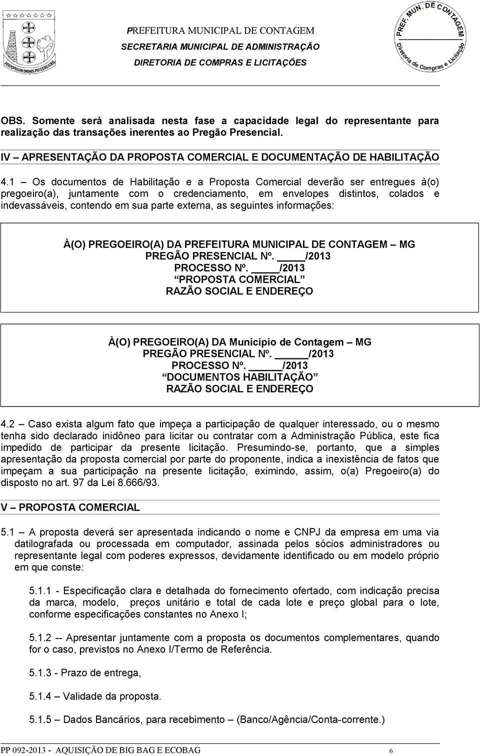 1 Os documentos de Habilitação e a Proposta Comercial deverão ser entregues à(o) pregoeiro(a), juntamente com o credenciamento, em envelopes distintos, colados e indevassáveis, contendo em sua parte