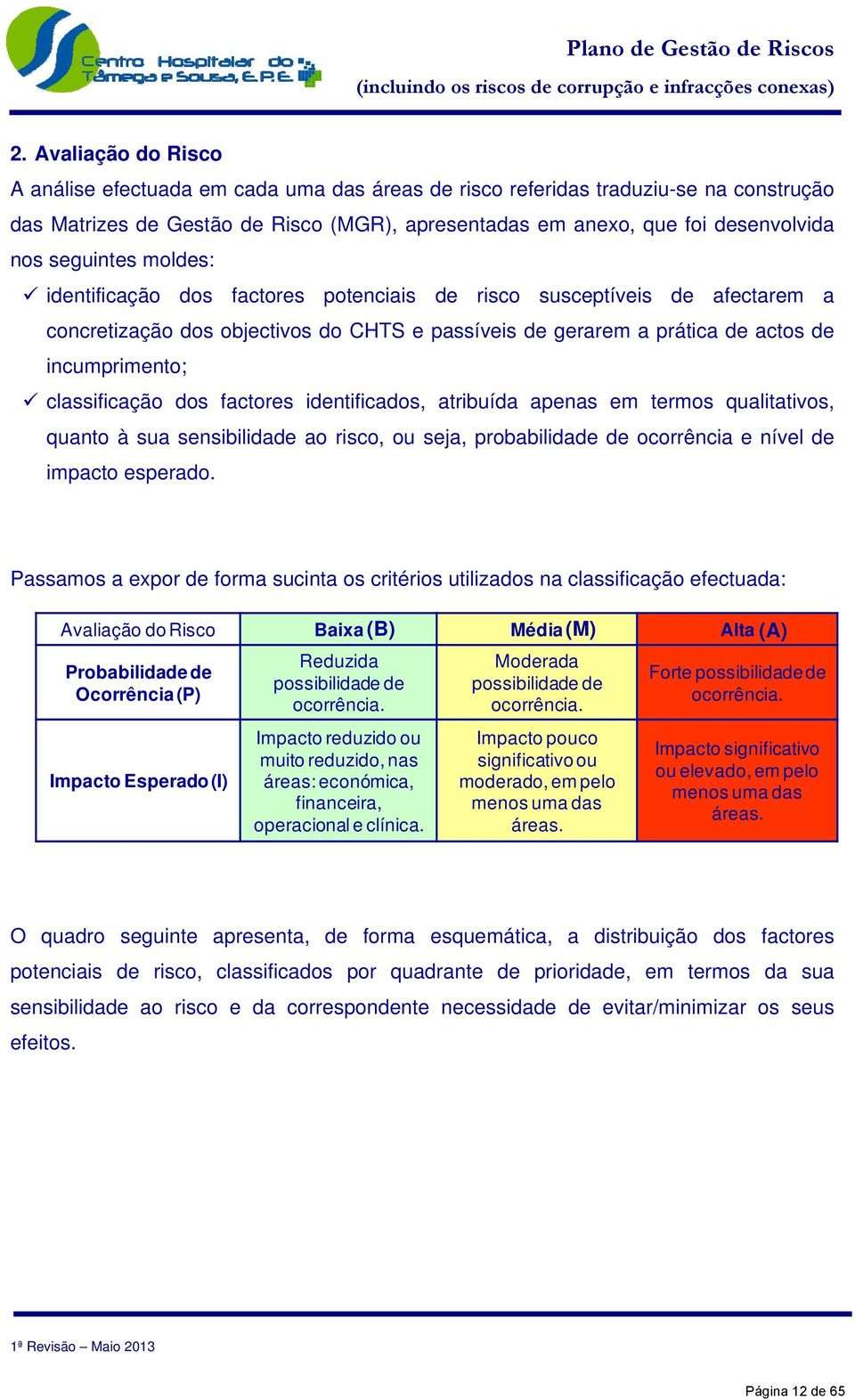 classificação dos factores identificados, atribuída apenas em termos qualitativos, quanto à sua sensibilidade ao risco, ou seja, probabilidade de ocorrência e nível de impacto esperado.