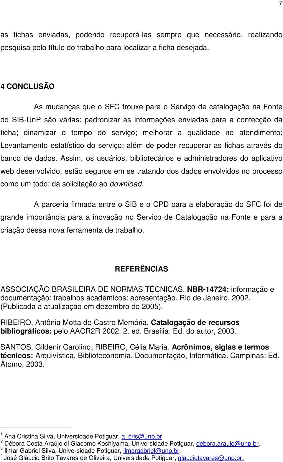 melhorar a qualidade no atendimento; Levantamento estatístico do serviço; além de poder recuperar as fichas através do banco de dados.