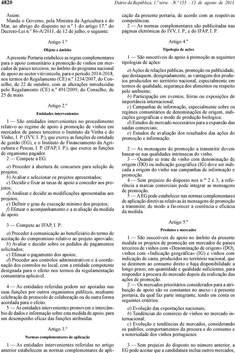 º Objeto e âmbito A presente Portaria estabelece as regras complementares para o apoio comunitário à promoção de vinhos em mercados de países terceiros, no âmbito do programa nacional de apoio ao