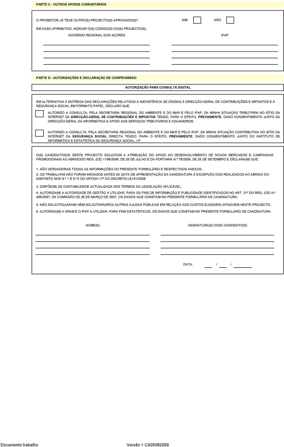 ALTERNATIVA À ENTREGA DAS DECLARAÇÕES RELATIVAS À INEXISTÊNCIA DE DÍVIDAS À DIRECÇÃO-GERAL DE CONTRIBUIÇÕES E IMPOSTOS E À SEGURANÇA SOCIAL EM FORMATO PAPEL, DECLARO QUE: AUTORIZO A CONSULTA, PELA