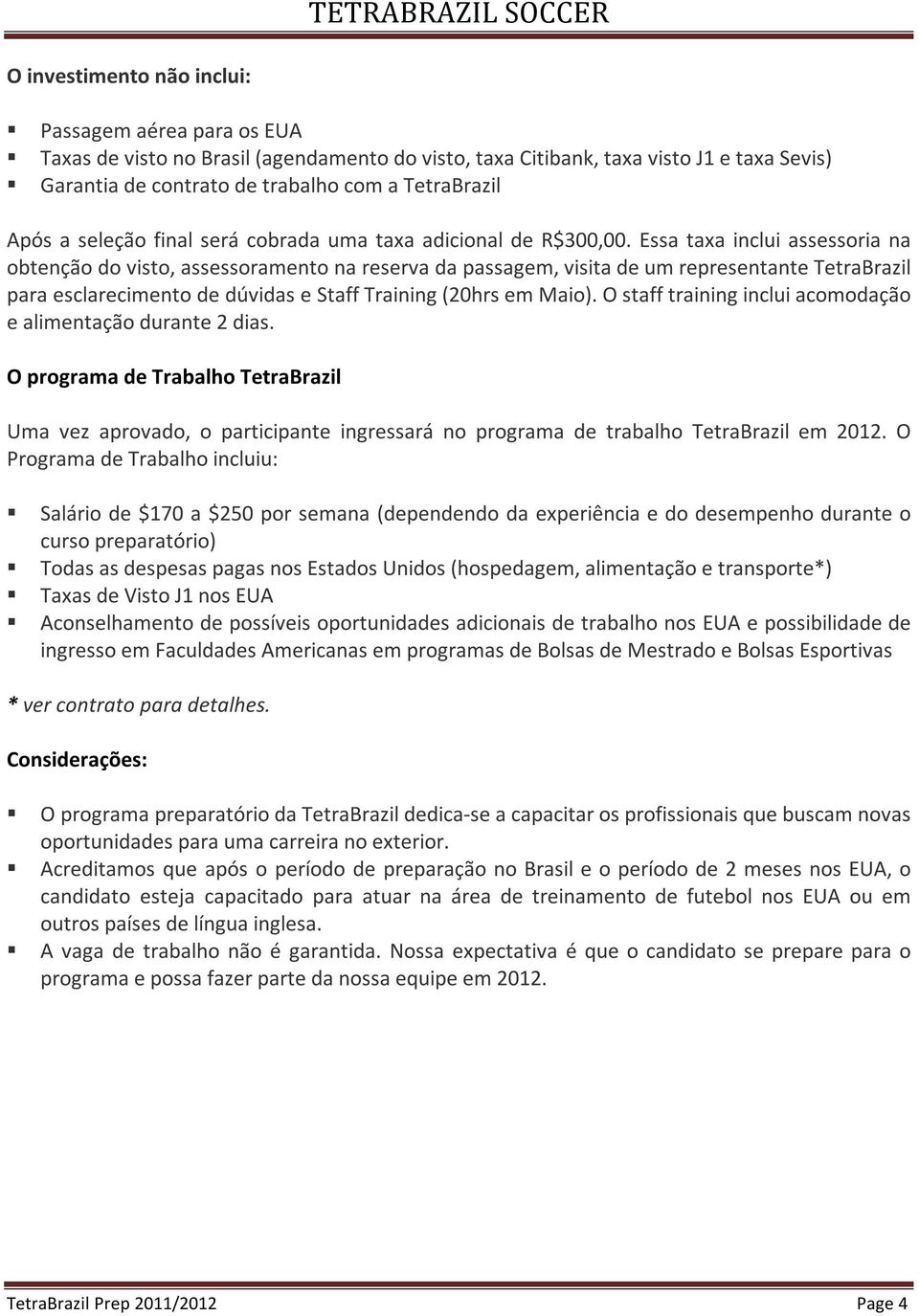 Essa taxa inclui assessoria na obtenção do visto, assessoramento na reserva da passagem, visita de um representante TetraBrazil para esclarecimento de dúvidas e Staff Training (20hrs em Maio).