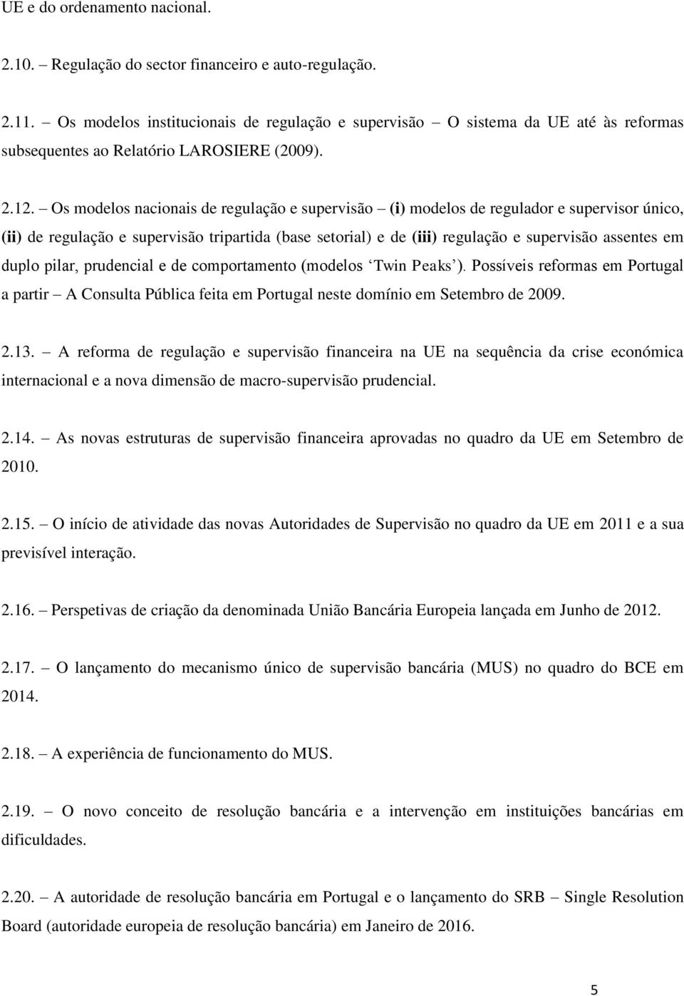 Os modelos nacionais de regulação e supervisão (i) modelos de regulador e supervisor único, (ii) de regulação e supervisão tripartida (base setorial) e de (iii) regulação e supervisão assentes em