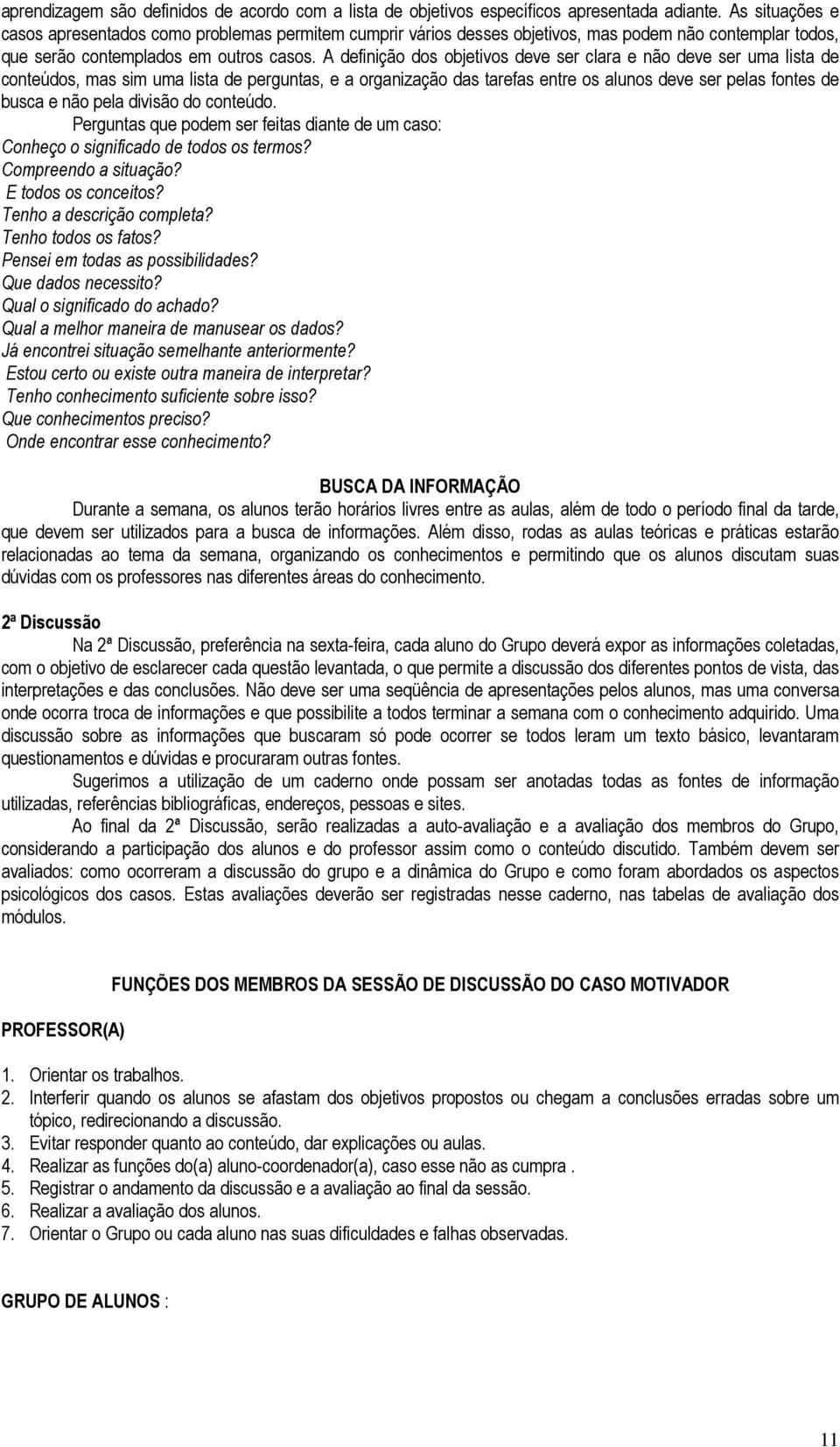 A definição dos objetivos deve ser clara e não deve ser uma lista de conteúdos, mas sim uma lista de perguntas, e a organização das tarefas entre os alunos deve ser pelas fontes de busca e não pela