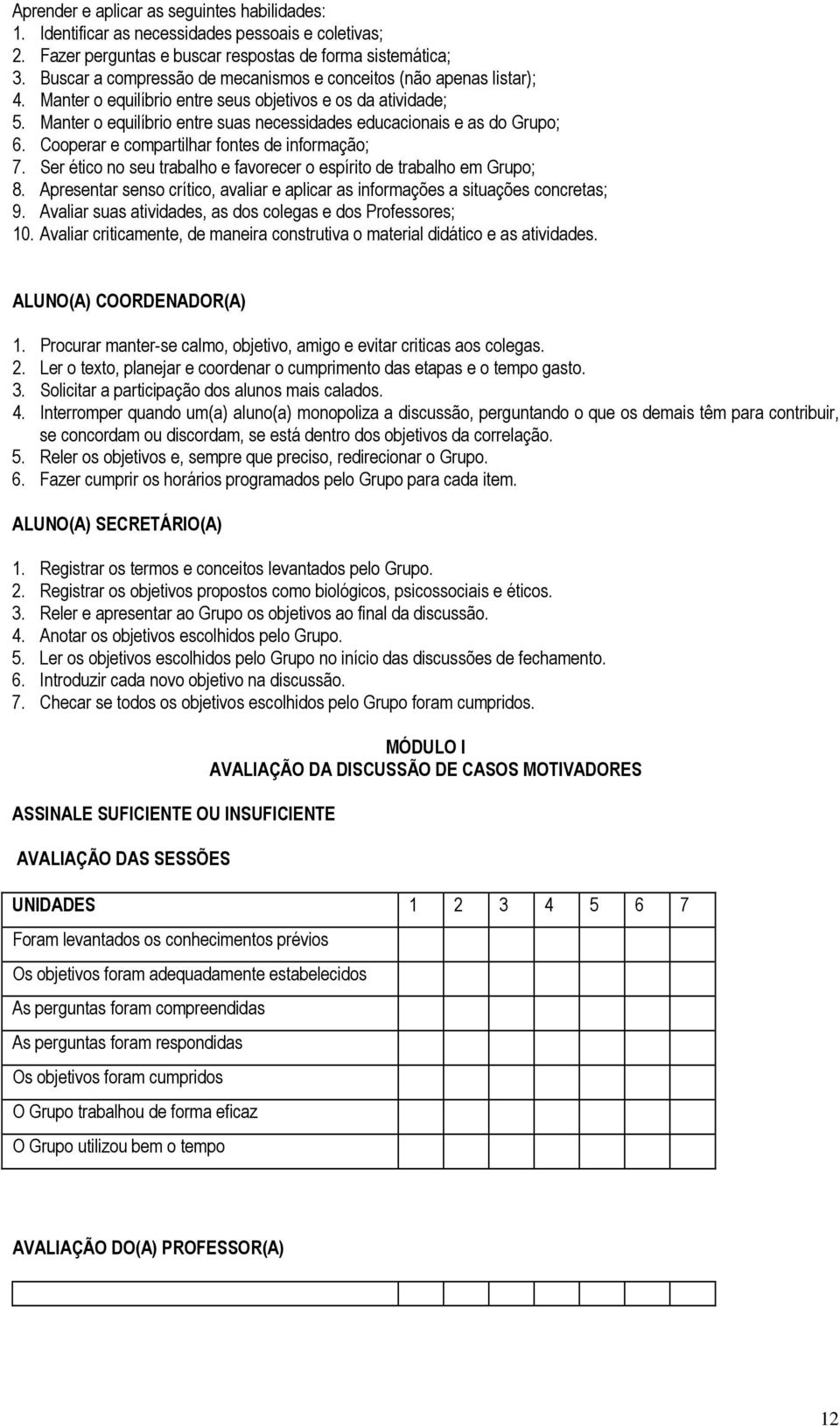 Manter o equilíbrio entre suas necessidades educacionais e as do Grupo; 6. Cooperar e compartilhar fontes de informação; 7. Ser ético no seu trabalho e favorecer o espírito de trabalho em Grupo; 8.