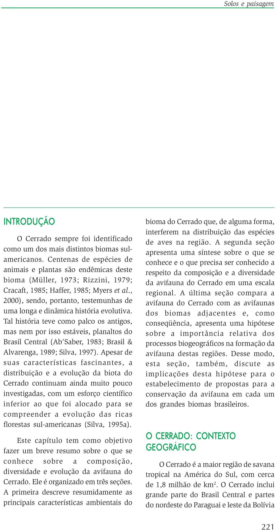 , 2000), sendo, portanto, testemunhas de uma longa e dinâmica história evolutiva.