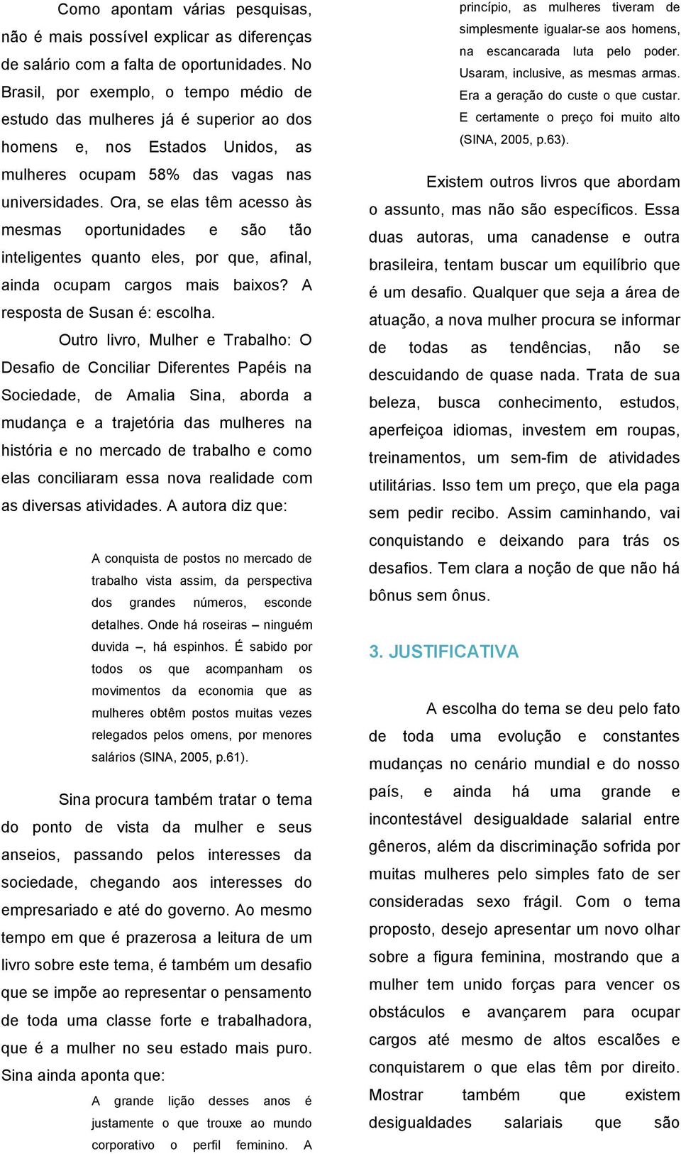 Ora, se elas têm acesso às mesmas oportunidades e são tão inteligentes quanto eles, por que, afinal, ainda ocupam cargos mais baixos? A resposta de Susan é: escolha.