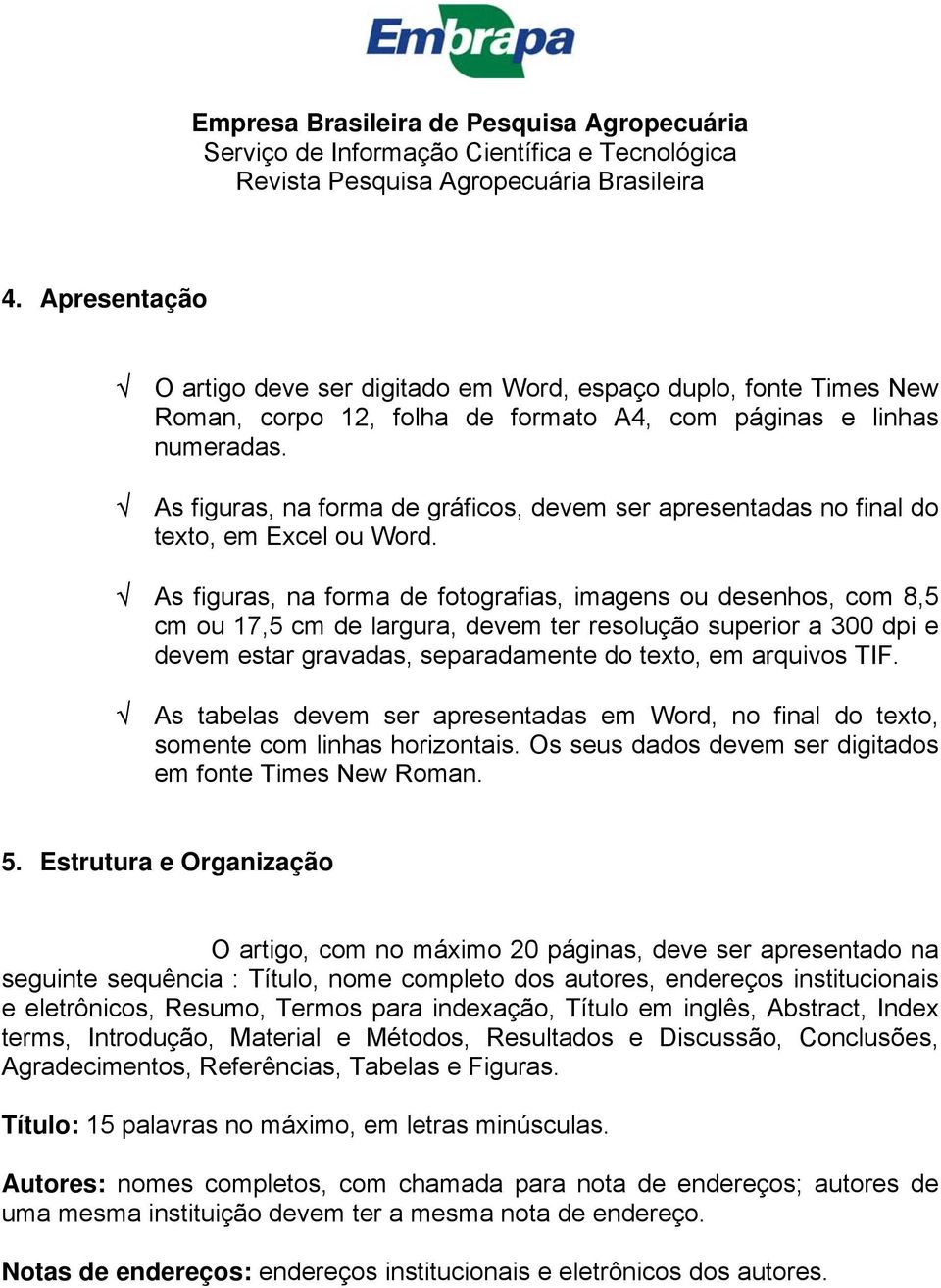 As figuras, na forma de fotografias, imagens ou desenhos, com 8,5 cm ou 17,5 cm de largura, devem ter resolução superior a 300 dpi e devem estar gravadas, separadamente do texto, em arquivos TIF.