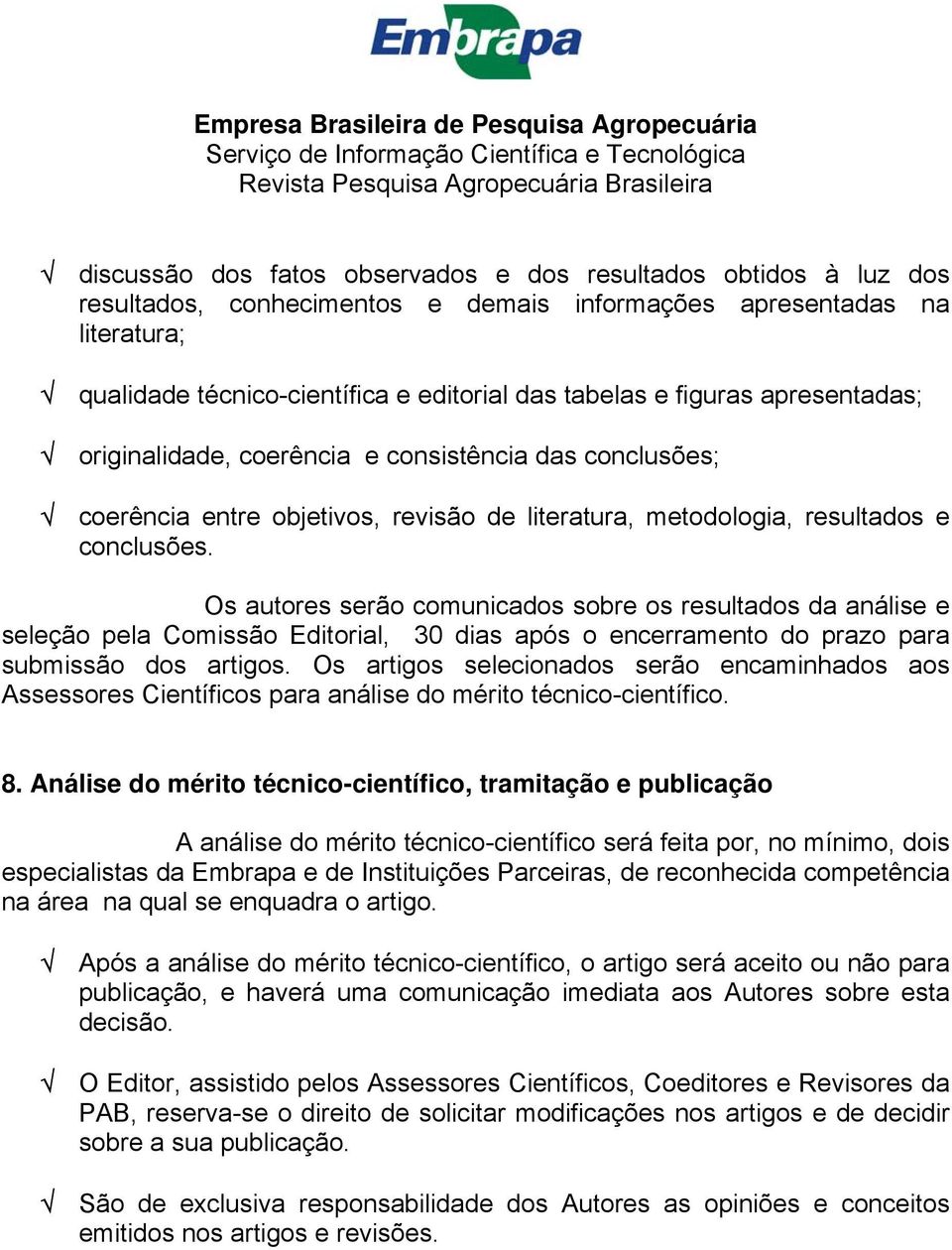 Os autores serão comunicados sobre os resultados da análise e seleção pela Comissão Editorial, 30 dias após o encerramento do prazo para submissão dos artigos.