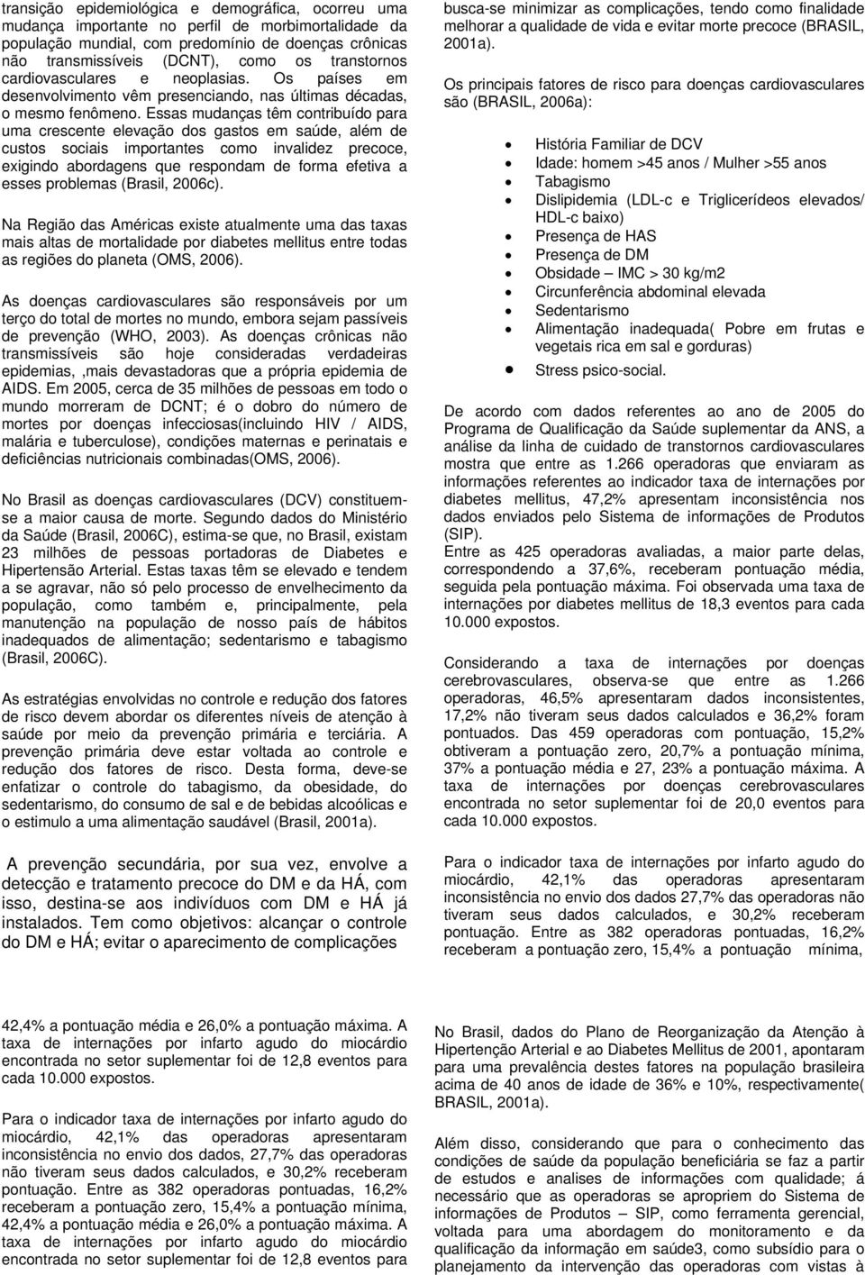 Essas mudanças têm contribuído para uma crescente elevação dos gastos em saúde, além de custos sociais importantes como invalidez precoce, exigindo abordagens que respondam de forma efetiva a esses