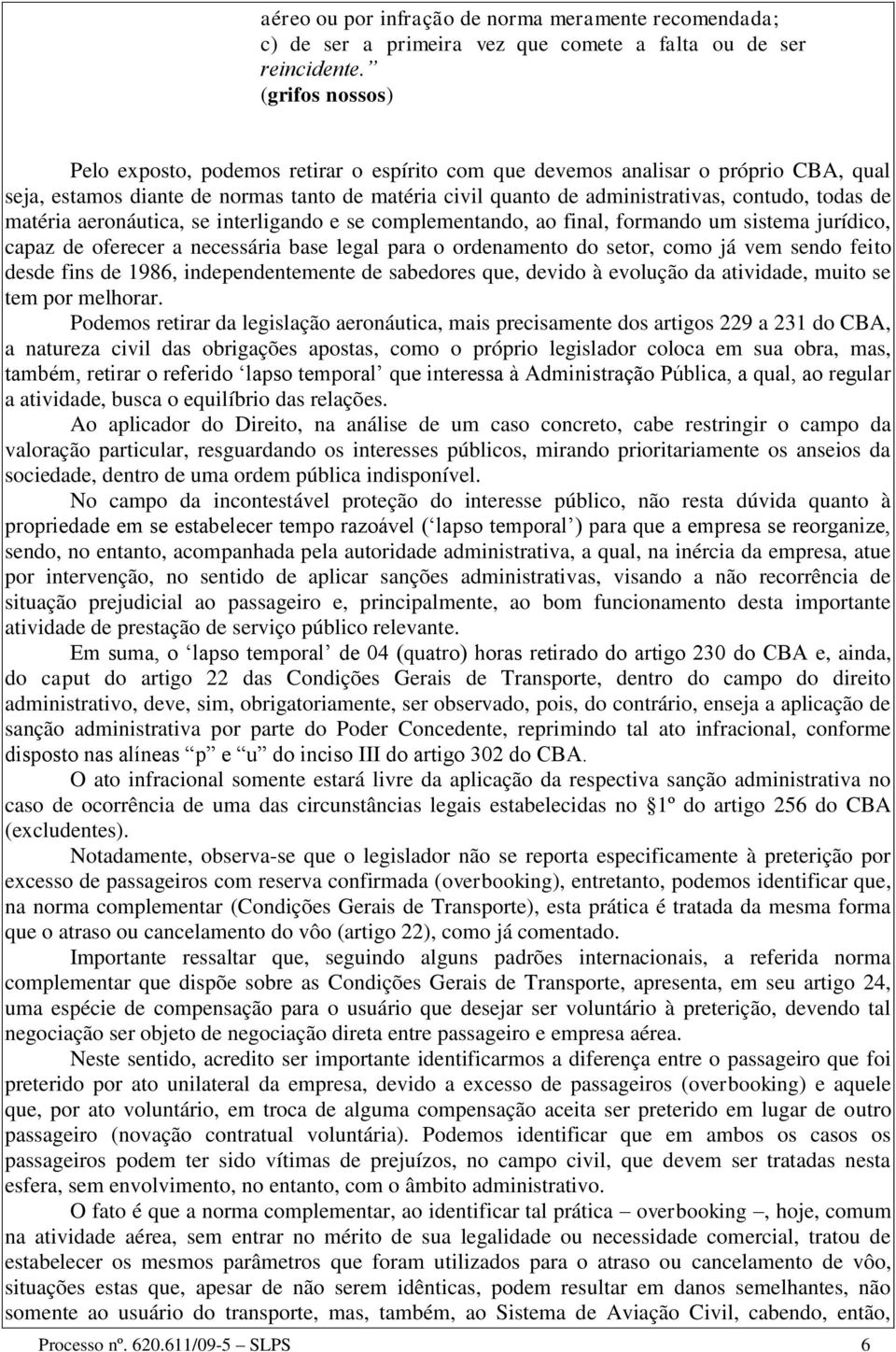 de matéria aeronáutica, se interligando e se complementando, ao final, formando um sistema jurídico, capaz de oferecer a necessária base legal para o ordenamento do setor, como já vem sendo feito