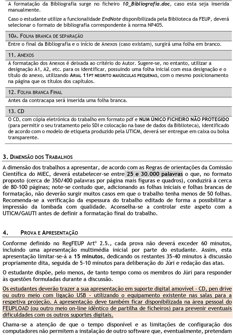 FOLHA BRANCA DE SEPARAÇÃO Entre o final da Bibliografia e o início de Anexos (caso existam), surgirá uma folha em branco. 11. ANEXOS A formatação dos Anexos é deixada ao critério do Autor.