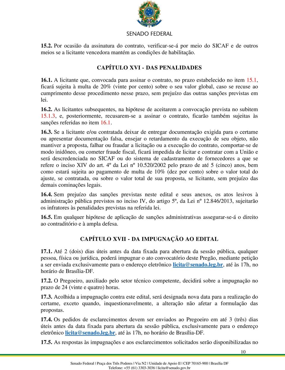 1.3, e, posteriormente, recusarem-se a assinar o contrato, ficarão também sujeitas às sanções referidas no item 16.1. 16.3. Se a licitante e/ou contratada deixar de entregar documentação exigida para