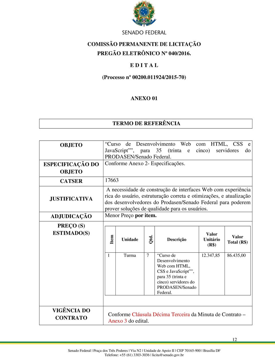 35 (trinta e cinco) servidores do PRODASEN/Senado Federal. Conforme Anexo 2- Especificações.