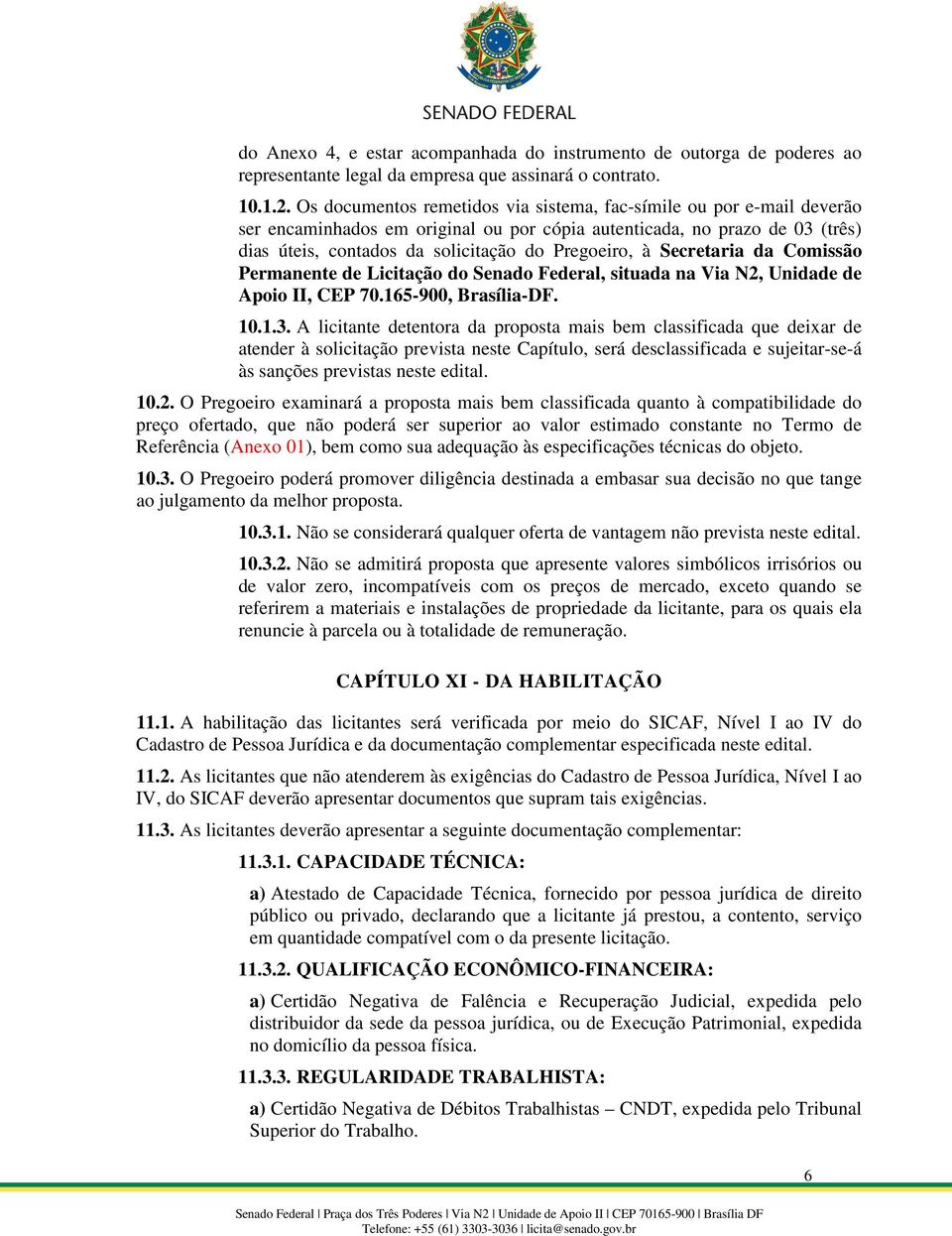 Secretaria da Comissão Permanente de Licitação do Senado Federal, situada na Via N2, Unidade de Apoio II, CEP 70.165-900, Brasília-DF. 10.1.3.