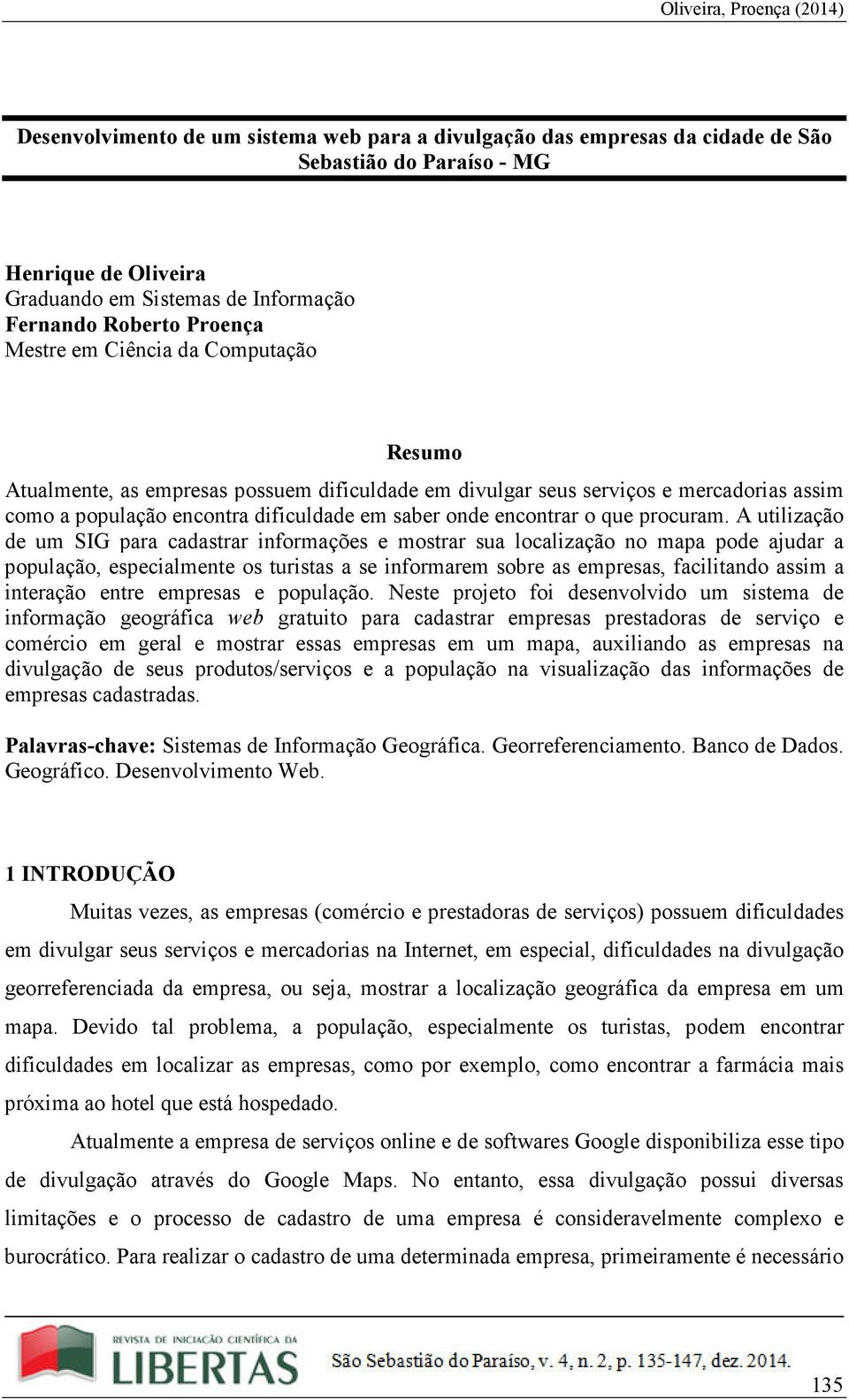 A utilização de um SIG para cadastrar informações e mostrar sua localização no mapa pode ajudar a população, especialmente os turistas a se informarem sobre as empresas, facilitando assim a interação