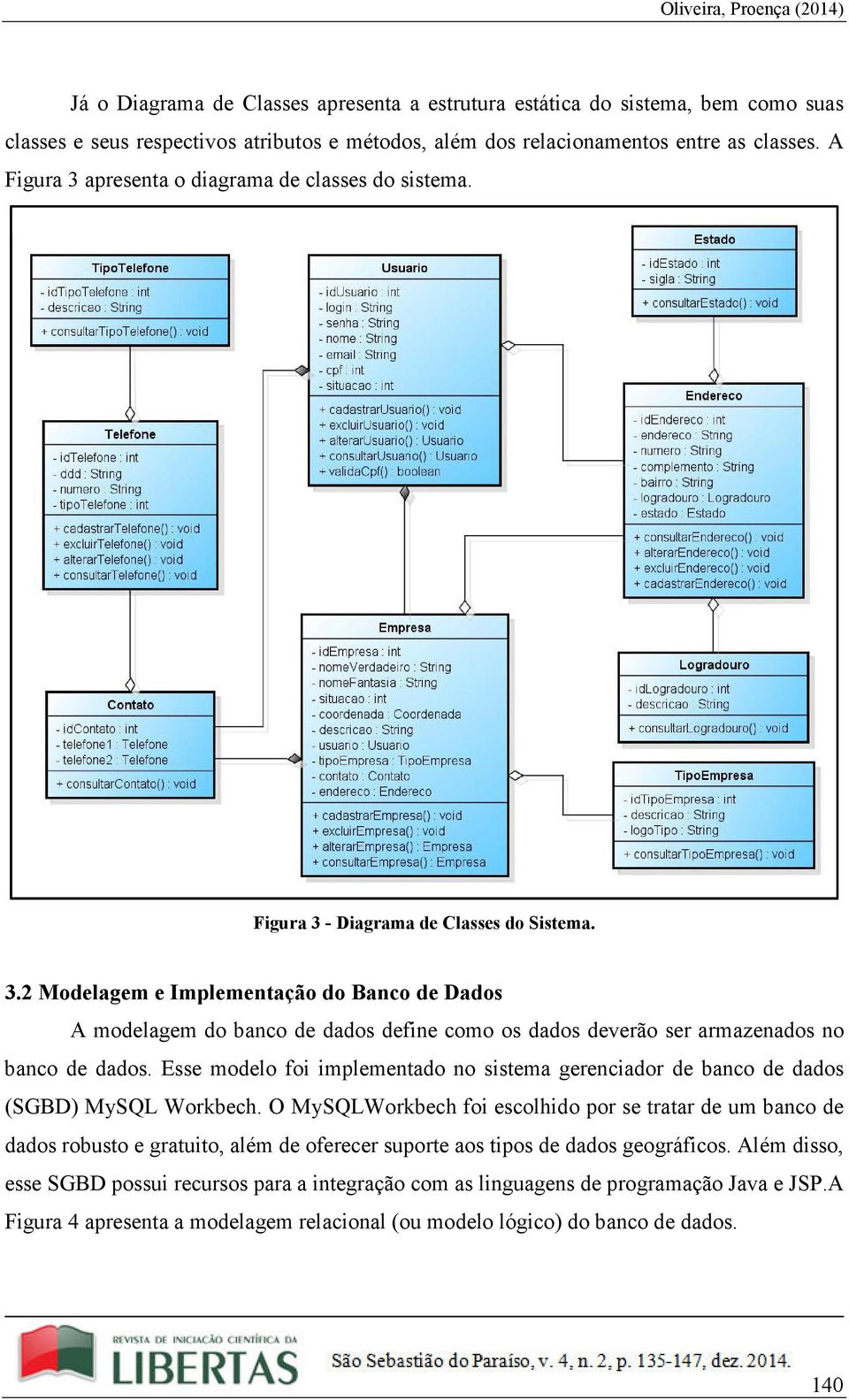 Esse modelo foi implementado no sistema gerenciador de banco de dados (SGBD) MySQL Workbech.