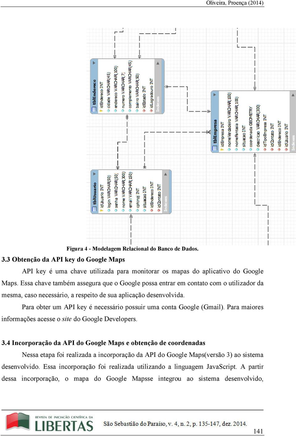 Para obter um API key é necessário possuir uma conta Google (Gmail). Para maiores informações acesse o site do Google Developers. 3.