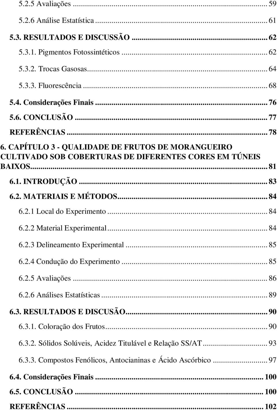 MATERIAIS E MÉTODOS... 84 6.2.1 Local do Experimento... 84 6.2.2 Material Experimental... 84 6.2.3 Delineamento Experimental... 85 6.2.4 Condução do Experimento... 85 6.2.5 Avaliações... 86 6.2.6 Análises Estatísticas.