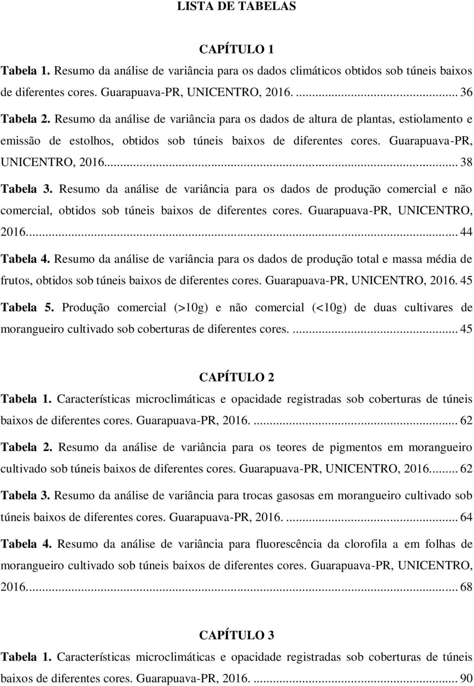 Resumo da análise de variância para os dados de produção comercial e não comercial, obtidos sob túneis baixos de diferentes cores. Guarapuava-PR, UNICENTRO, 2016.... 44 Tabela 4.