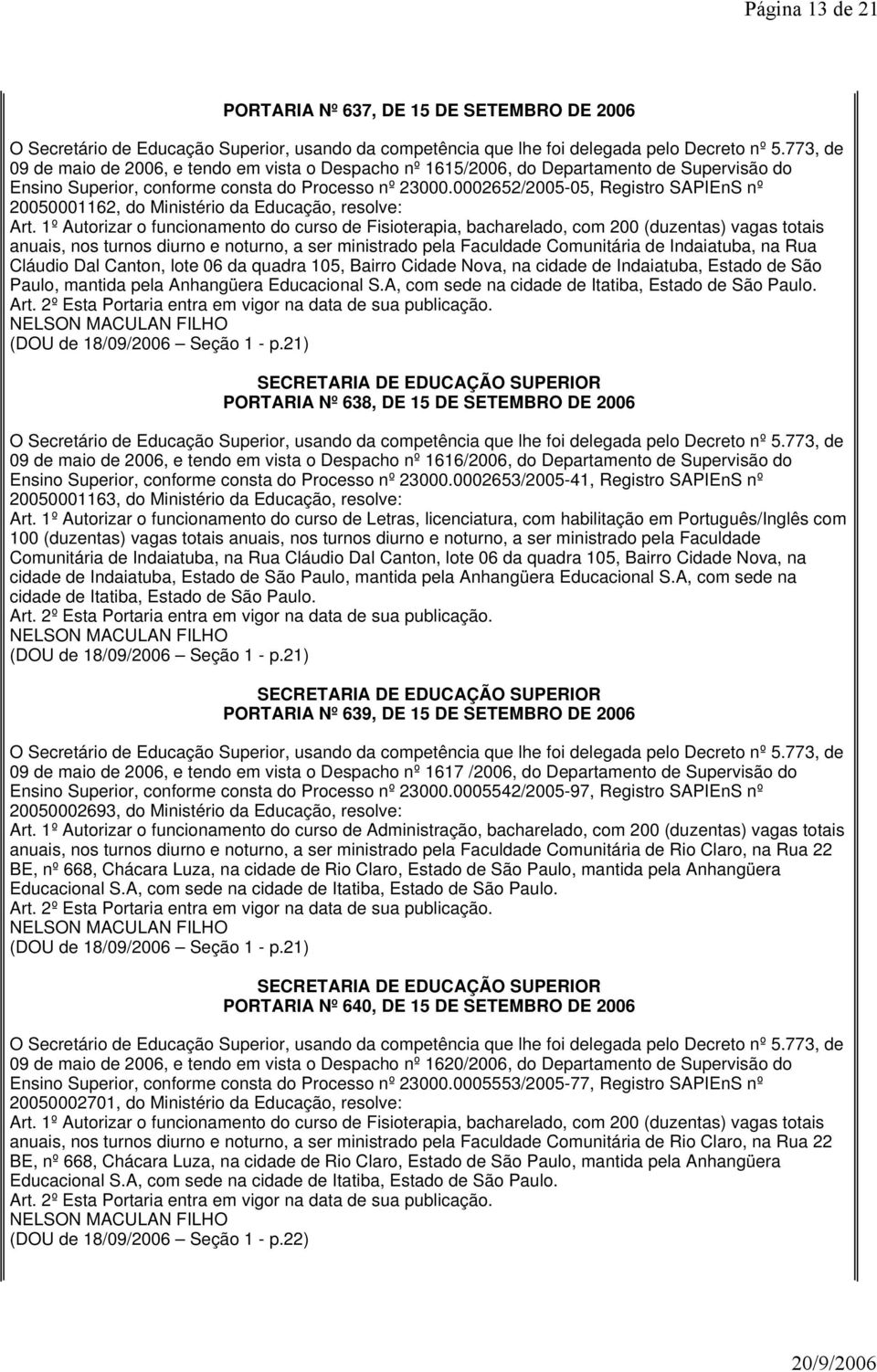 1º Autorizar o funcionamento do curso de Fisioterapia, bacharelado, com 200 (duzentas) vagas totais anuais, nos turnos diurno e noturno, a ser ministrado pela Faculdade Comunitária de Indaiatuba, na