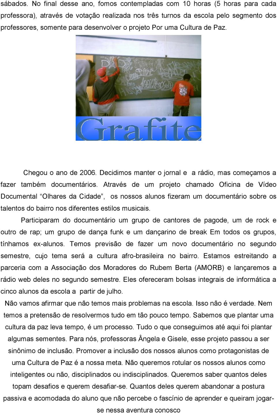 projeto Por uma Cultura de Paz. Chegou o ano de 2006. Decidimos manter o jornal e a rádio, mas começamos a fazer também documentários.