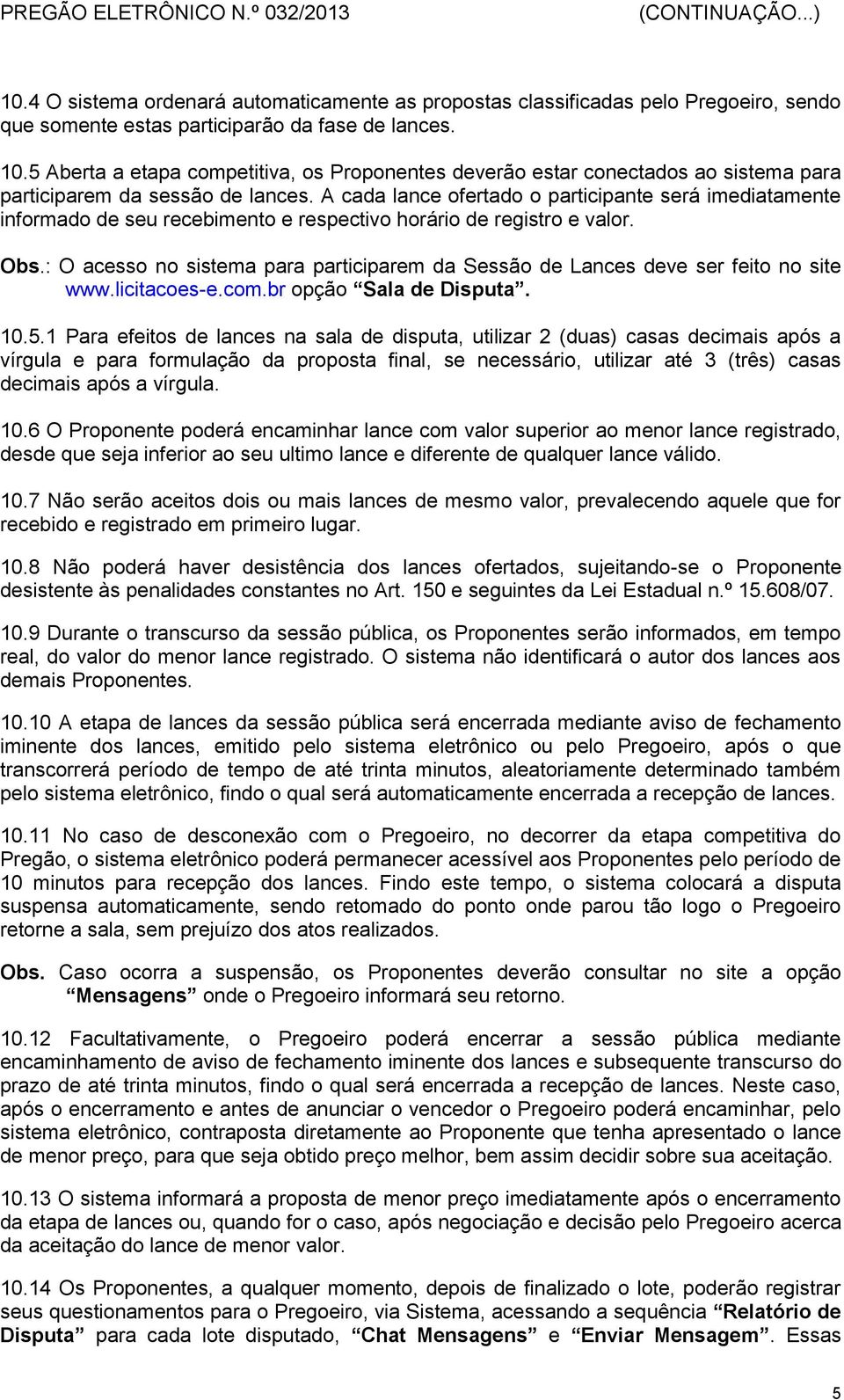 A cada lance ofertado o participante será imediatamente informado de seu recebimento e respectivo horário de registro e valor. Obs.