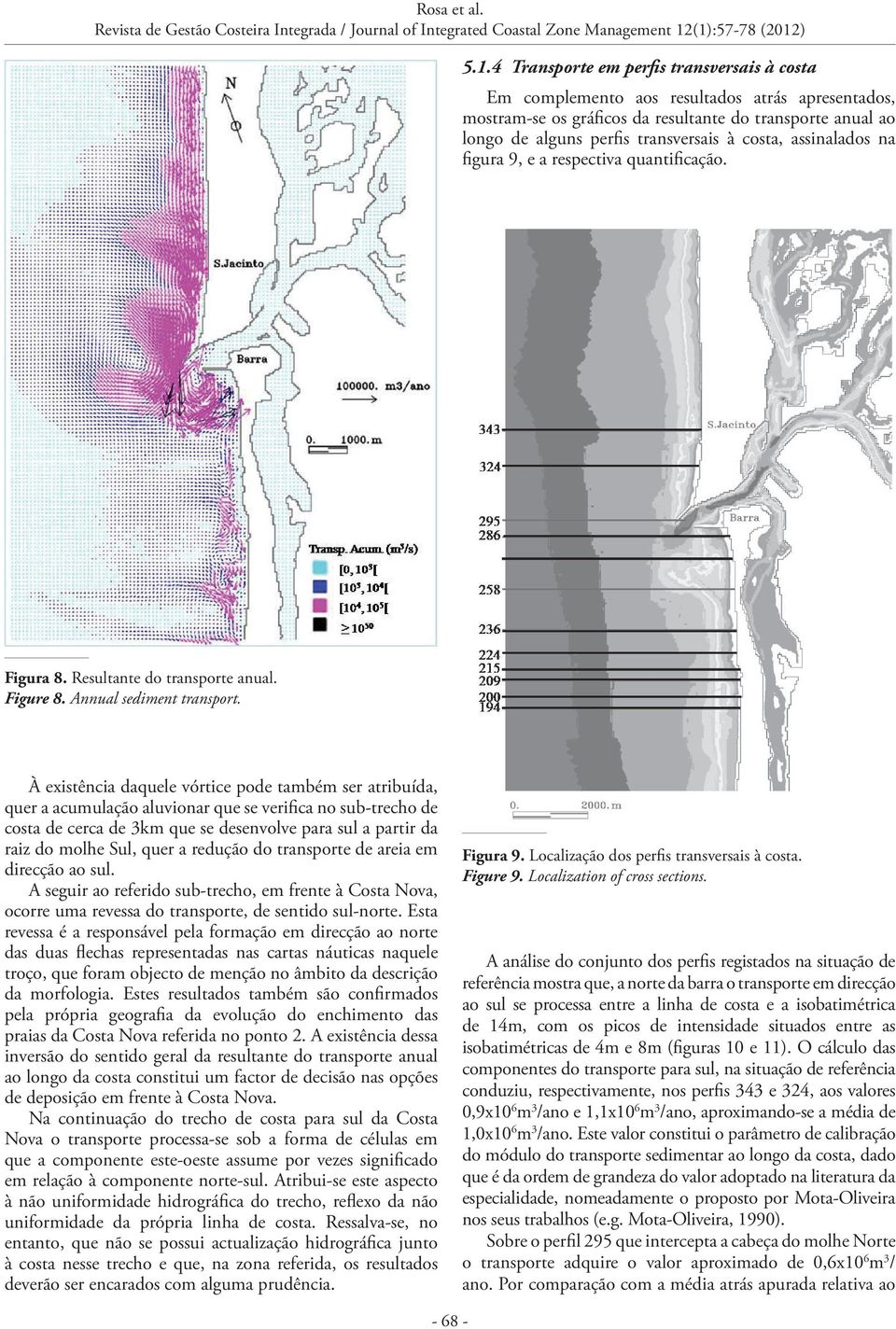 À existência daquele vórtice pode também ser atribuída, quer a acumulação aluvionar que se verifica no sub-trecho de costa de cerca de 3km que se desenvolve para sul a partir da raiz do molhe Sul,