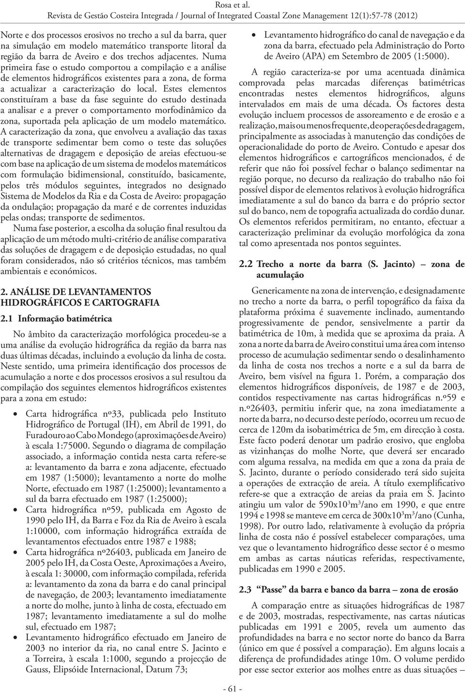 Estes elementos constituíram a base da fase seguinte do estudo destinada a analisar e a prever o comportamento morfodinâmico da zona, suportada pela aplicação de um modelo matemático.