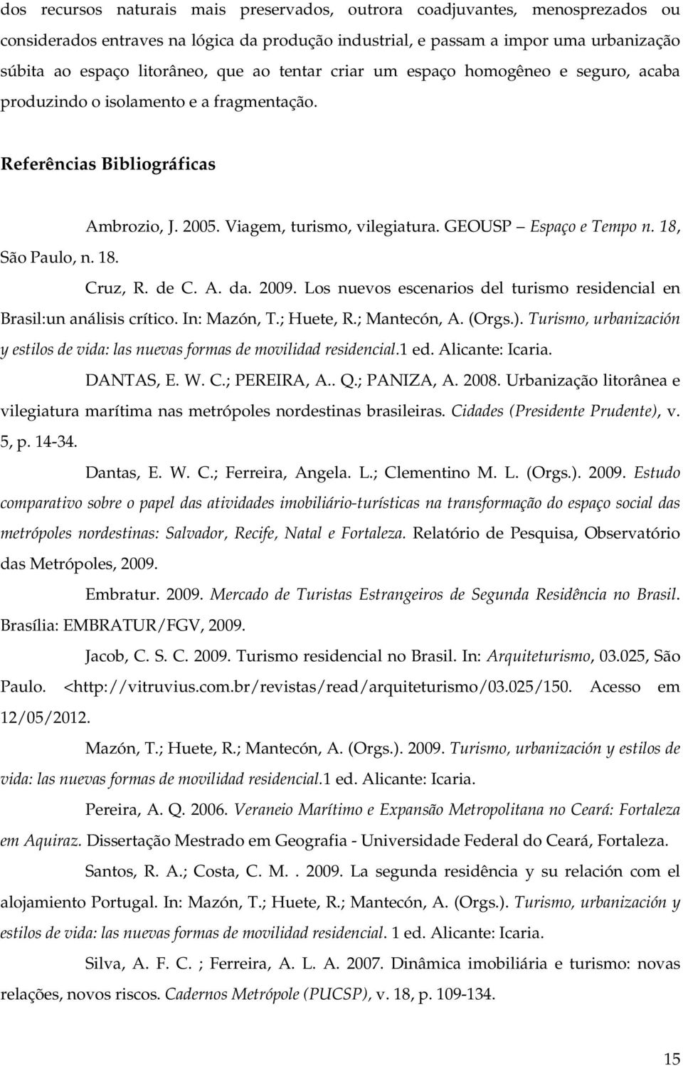 18, São Paulo, n. 18. Cruz, R. de C. A. da. 2009. Los nuevos escenarios del turismo residencial en Brasil:un análisis crítico. In: Mazón, T.; Huete, R.; Mantecón, A. (Orgs.).