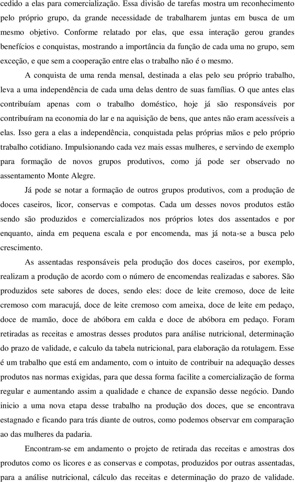 não é o mesmo. A conquista de uma renda mensal, destinada a elas pelo seu próprio trabalho, leva a uma independência de cada uma delas dentro de suas famílias.