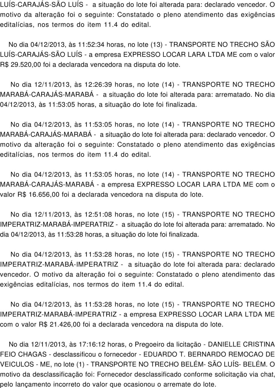 No dia 04/12/2013, às 11:52:34 horas, no lote (13) - TRANSPORTE NO TRECHO SÃO LUÍS-CARAJÁS-SÃO LUÍS - a empresa EXPRESSO LOCAR LARA LTDA com o valor R$ 29.