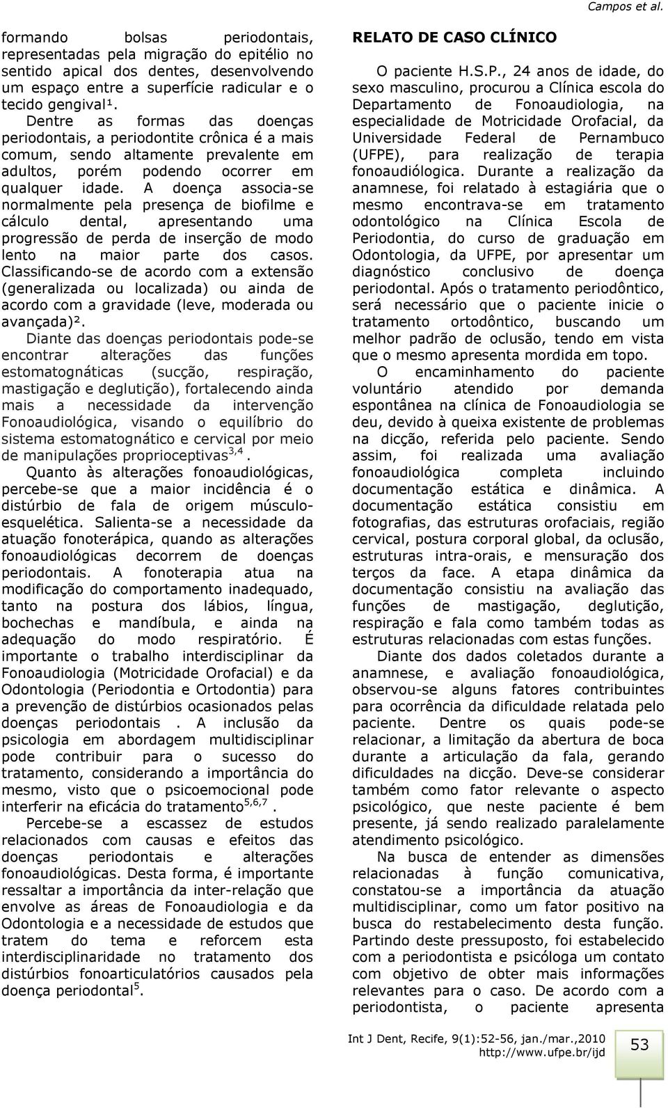 A doença associa-se normalmente pela presença de biofilme e cálculo dental, apresentando uma progressão de perda de inserção de modo lento na maior parte dos casos.