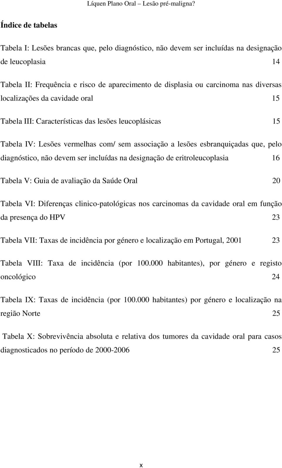 devem ser incluídas na designação de eritroleucoplasia 16 Tabela V: Guia de avaliação da Saúde Oral 20 Tabela VI: Diferenças clinico-patológicas nos carcinomas da cavidade oral em função da presença