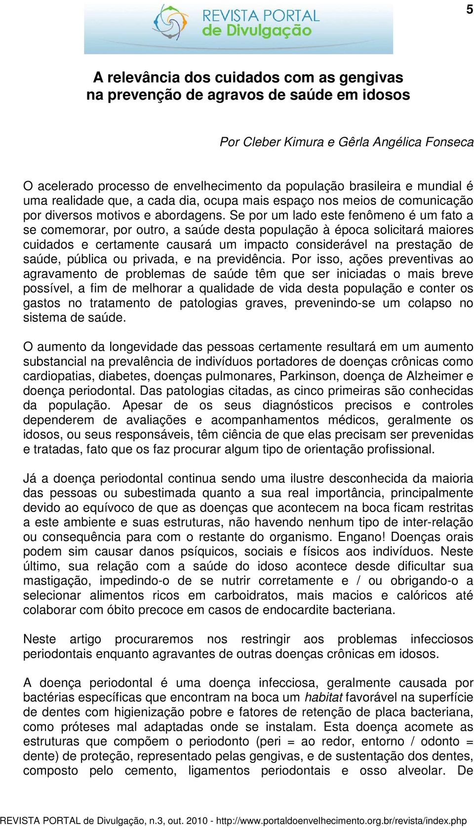 Se por um lado este fenômeno é um fato a se comemorar, por outro, a saúde desta população à época solicitará maiores cuidados e certamente causará um impacto considerável na prestação de saúde,