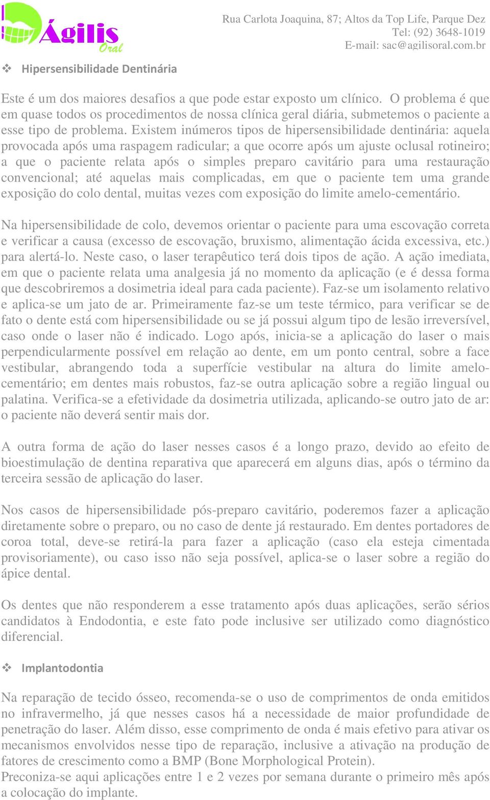 Existem inúmeros tipos de hipersensibilidade dentinária: aquela provocada após uma raspagem radicular; a que ocorre após um ajuste oclusal rotineiro; a que o paciente relata após o simples preparo