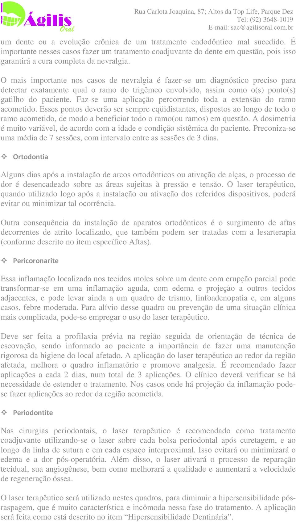 O mais importante nos casos de nevralgia é fazer-se um diagnóstico preciso para detectar exatamente qual o ramo do trigêmeo envolvido, assim como o(s) ponto(s) gatilho do paciente.