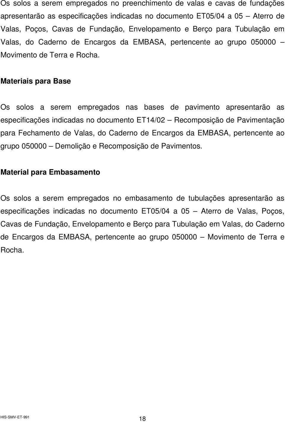 Materiais para Base Os solos a serem empregados nas bases de pavimento apresentarão as especificações indicadas no documento ET14/02 Recomposição de Pavimentação para Fechamento de Valas, do Caderno