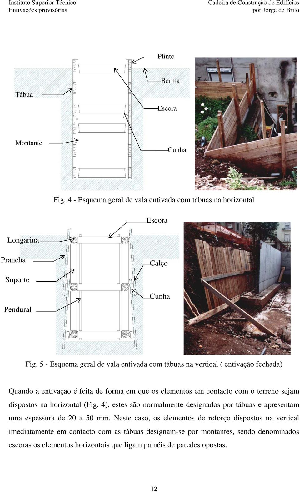 dispostos na horizontal (Fig. 4), estes são normalmente designados por tábuas e apresentam uma espessura de 20 a 50 mm.