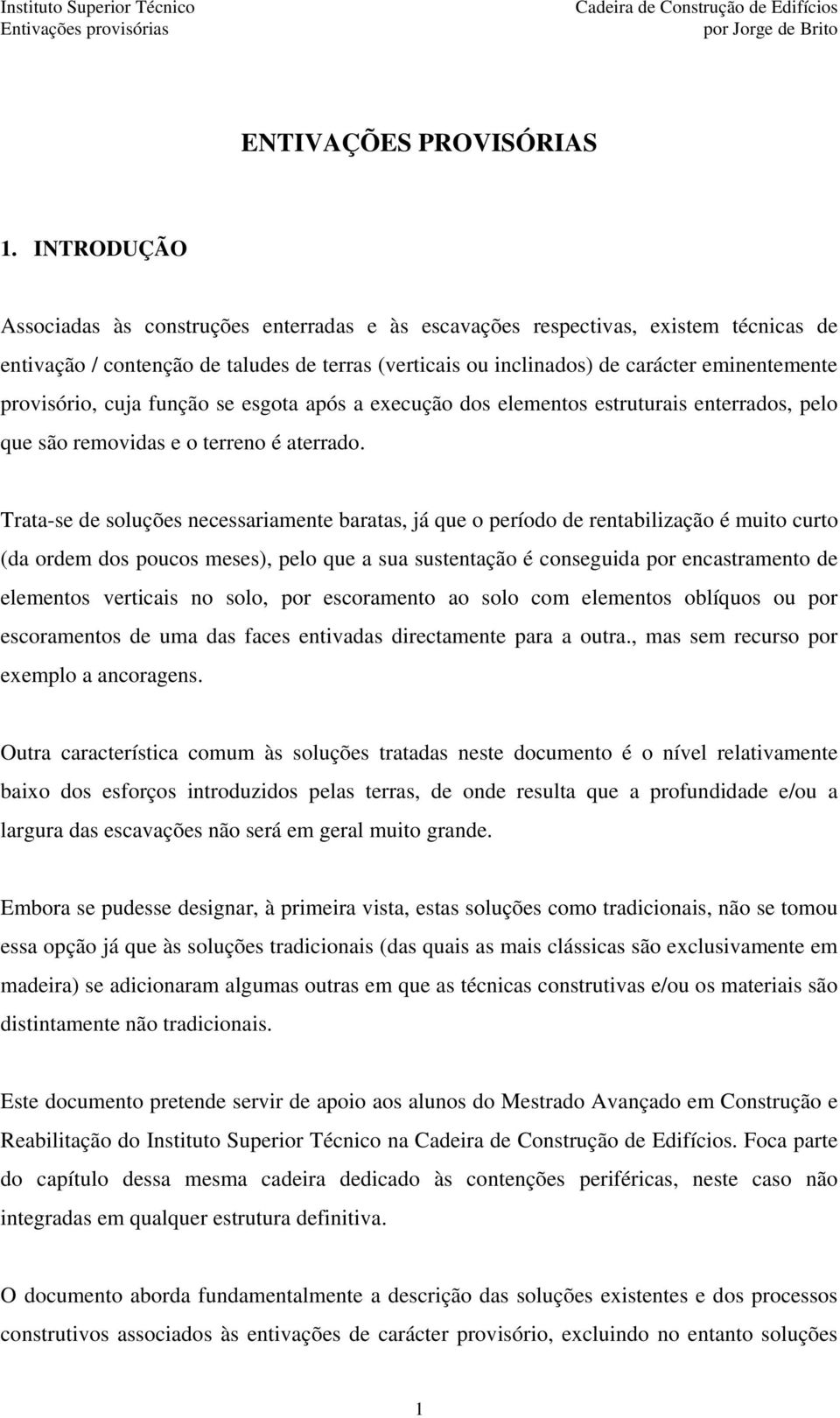 provisório, cuja função se esgota após a execução dos elementos estruturais enterrados, pelo que são removidas e o terreno é aterrado.