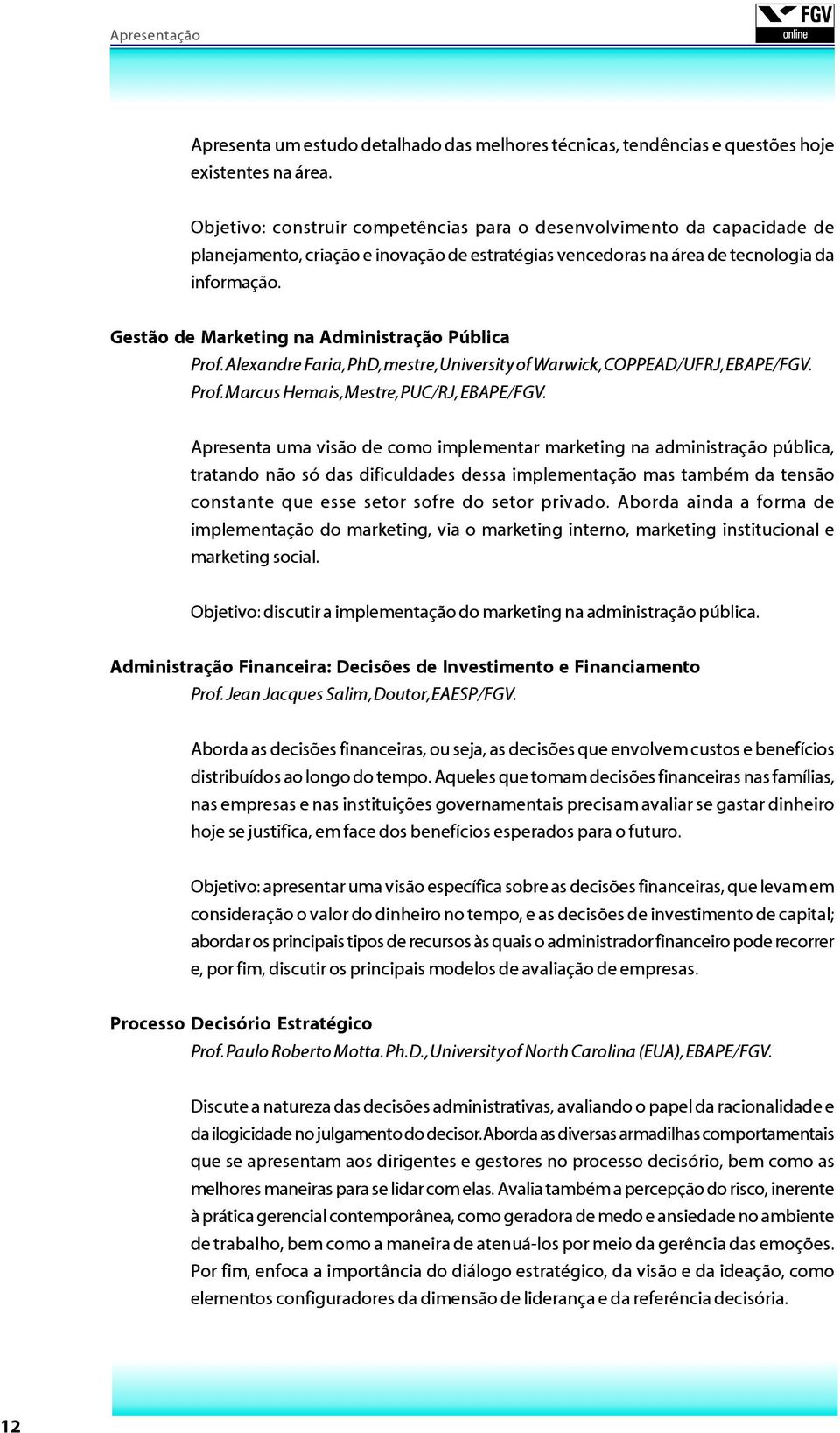 Gestão de Marketing na Administração Pública Prof. Alexandre Faria, PhD, mestre, University of Warwick, COPPEAD/UFRJ, EBAPE/FGV. Prof. Marcus Hemais, Mestre, PUC/RJ, EBAPE/FGV.