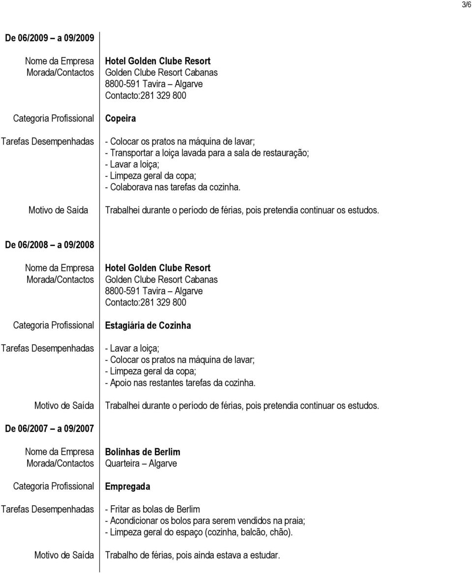 De 06/2008 a 09/2008 Estagiária de Cozinha - Lavar a loiça; - Colocar os pratos na máquina de lavar; - Limpeza geral da copa; - Apoio nas restantes  De 06/2007 a 09/2007 Bolinhas de Berlim