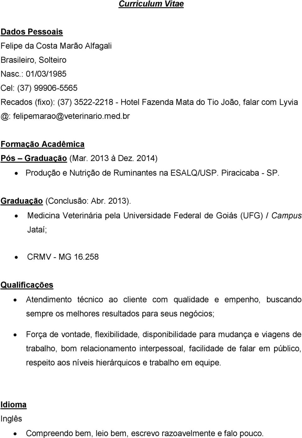 2014) Produção e Nutrição de Ruminantes na ESALQ/USP. Piracicaba - SP. Graduação (Conclusão: Abr. 2013). Medicina Veterinária pela Universidade Federal de Goiás (UFG) / Campus Jataí; CRMV - MG 16.